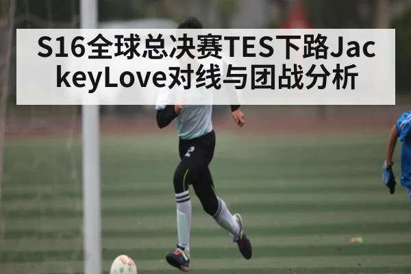 S16全球总决赛TES下路JackeyLove对线与团战分析（aiyouxi）