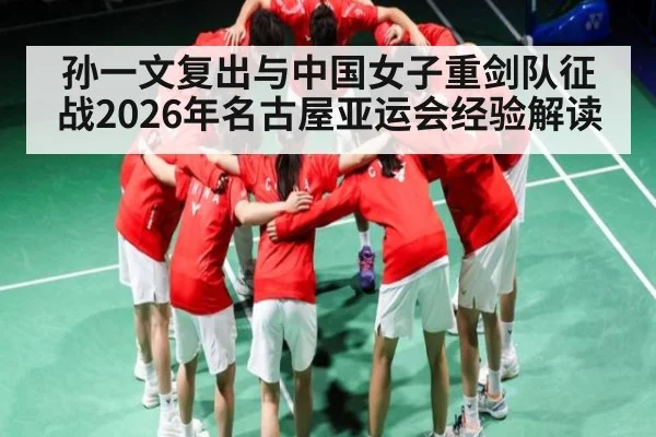孙一文复出与中国女子重剑队征战2026年名古屋亚运会经验解读（aiyouxi）