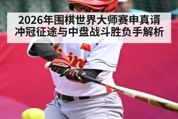 2026年围棋世界大师赛申真谞冲冠征途与中盘战斗胜负手解析（aiyouxi）