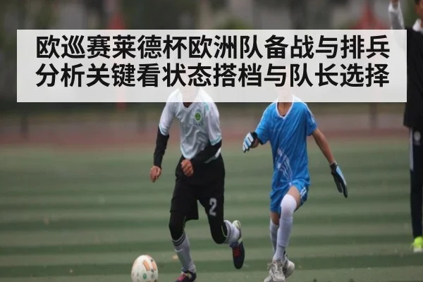 欧巡赛莱德杯欧洲队备战与排兵分析关键看状态搭档与队长选择（aiyouxi）