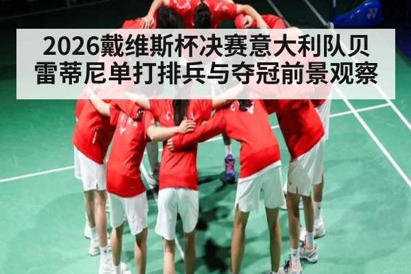 2026戴维斯杯决赛意大利队贝雷蒂尼单打排兵与夺冠前景观察（aiyouxi）